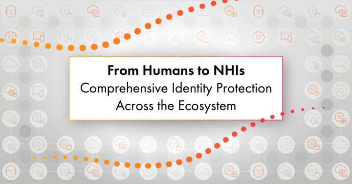 From Human to Non-Human Identities: Comprehensive Identity Protection Across the Ecosystem