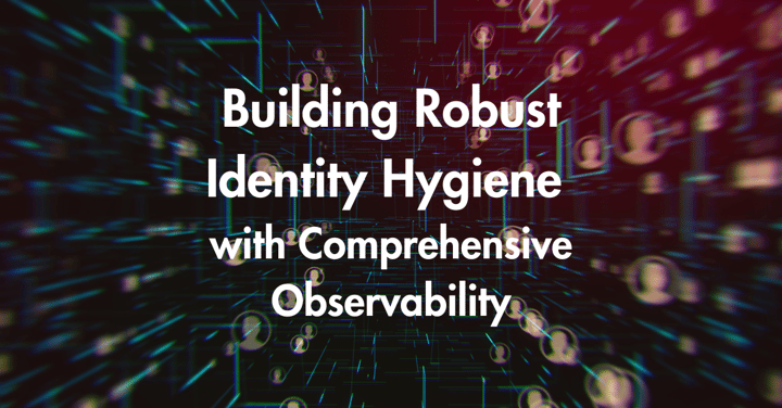 Building Robust Identity Hygiene with Comprehensive Observability